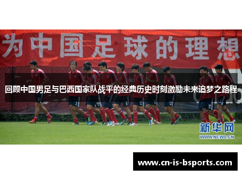 回顾中国男足与巴西国家队战平的经典历史时刻激励未来追梦之路程