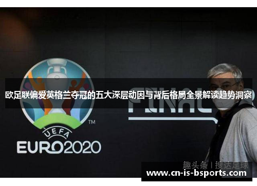 欧足联偏爱英格兰夺冠的五大深层动因与背后格局全景解读趋势洞察
