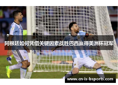 阿根廷如何凭借关键因素战胜巴西赢得美洲杯冠军