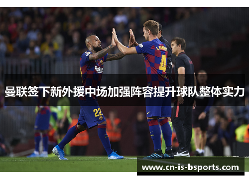 曼联签下新外援中场加强阵容提升球队整体实力