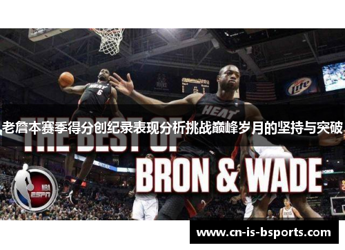 老詹本赛季得分创纪录表现分析挑战巅峰岁月的坚持与突破