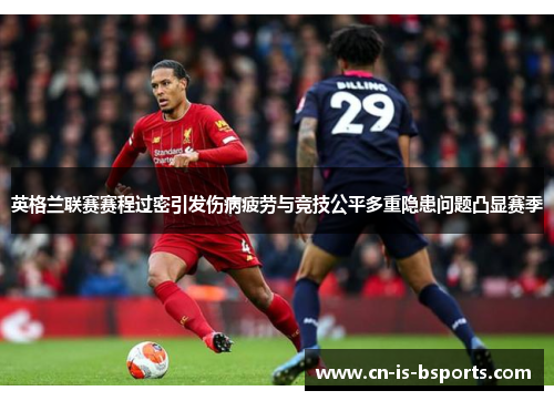 英格兰联赛赛程过密引发伤病疲劳与竞技公平多重隐患问题凸显赛季