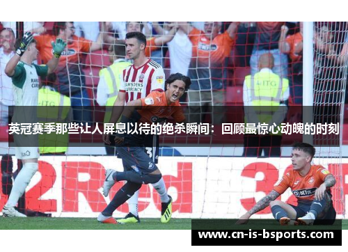 英冠赛季那些让人屏息以待的绝杀瞬间：回顾最惊心动魄的时刻